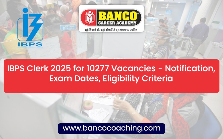 IBPS Clerk 2025 for 10277 Vacancies - Notification, Exam Dates, Eligibility Criteria
